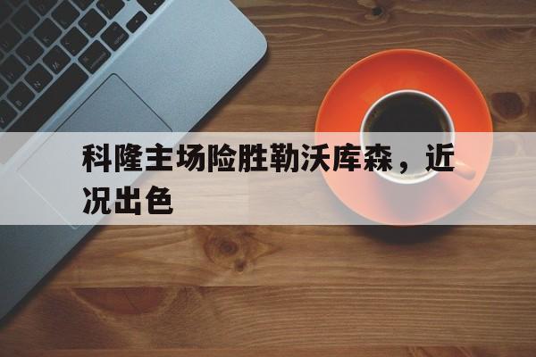 科隆主场险胜勒沃库森，近况出色