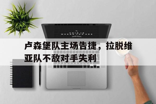 卢森堡队主场告捷，拉脱维亚队不敌对手失利