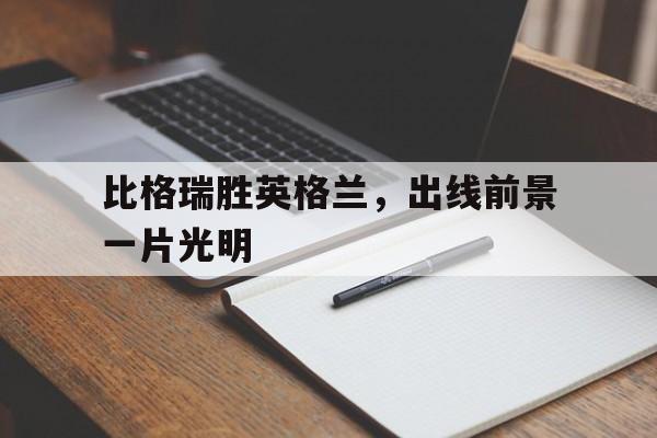 比格瑞胜英格兰，出线前景一片光明