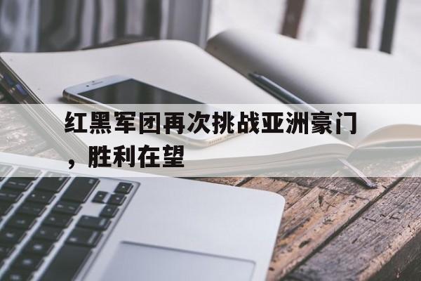 红黑军团再次挑战亚洲豪门，胜利在望