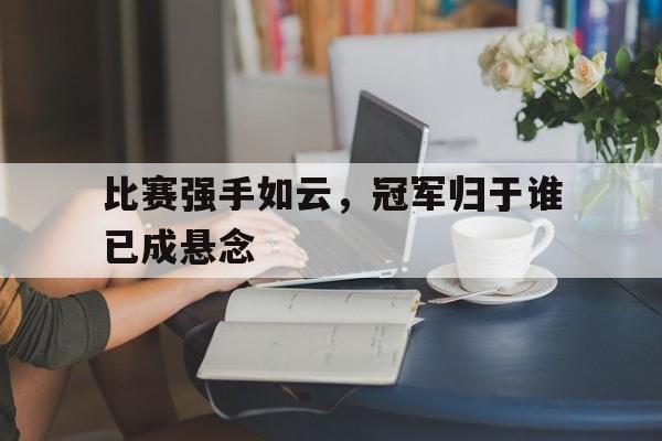 比赛强手如云，冠军归于谁已成悬念